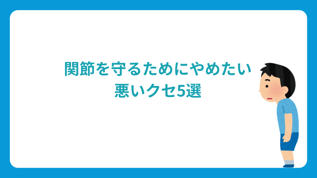 関節を守るためにやめたい悪いクセ5選