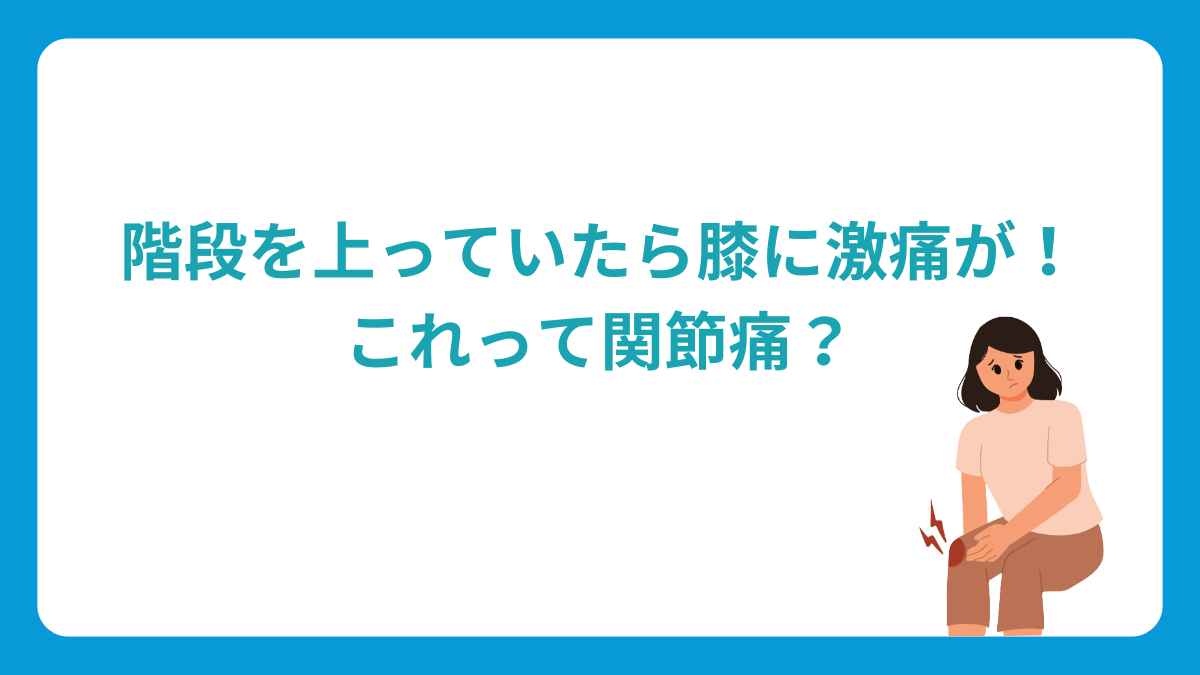 階段を上っていたら膝に激痛が！これって関節痛？