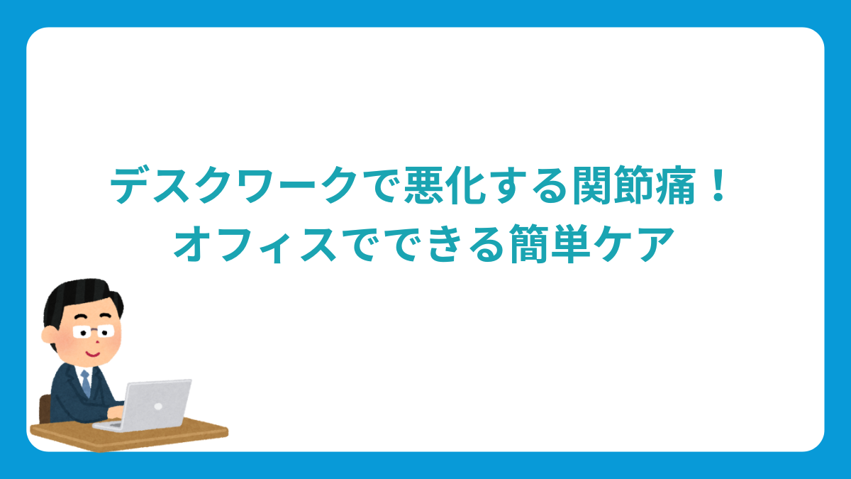 デスクワークで悪化する関節痛！