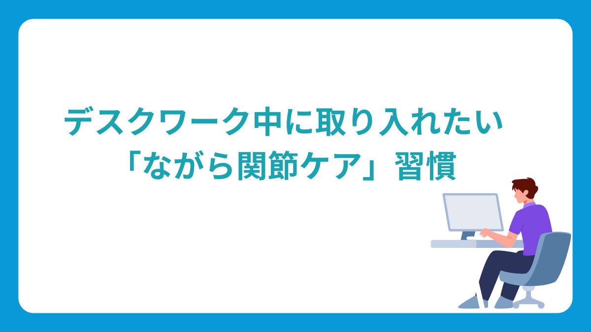 デスクワーク中に取り入れたい「ながら関節ケア」習慣