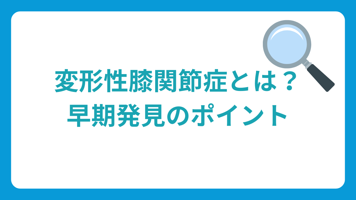 変形性膝関節症とは？早期発見のポイント