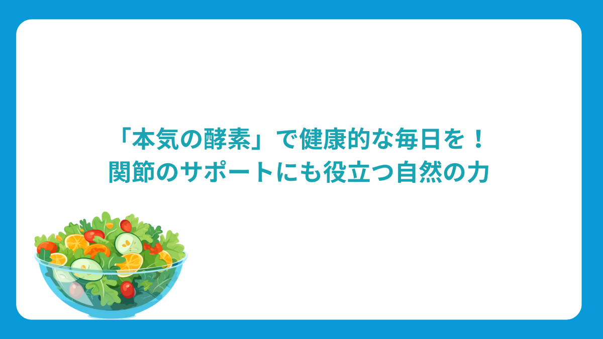 「本気の酵素」で健康的な毎日を！関節のサポートにも役立つ自然の力