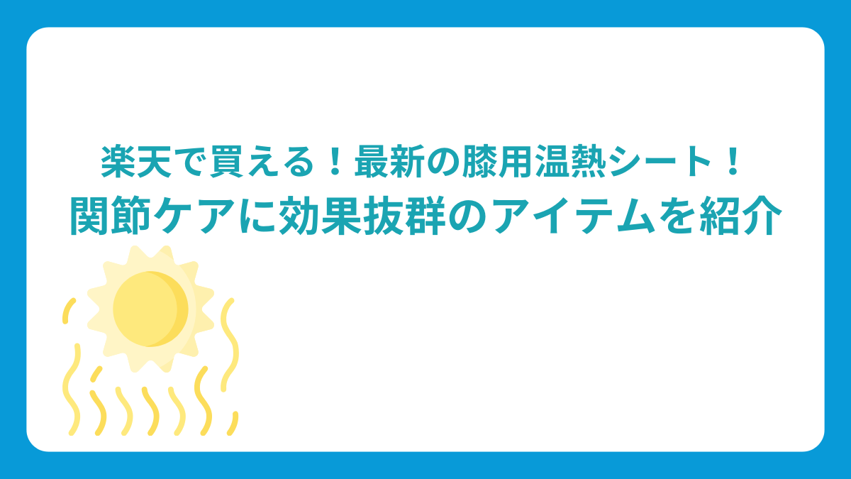 最新の膝用温熱シート！関節ケアに効果抜群のアイテムを紹介