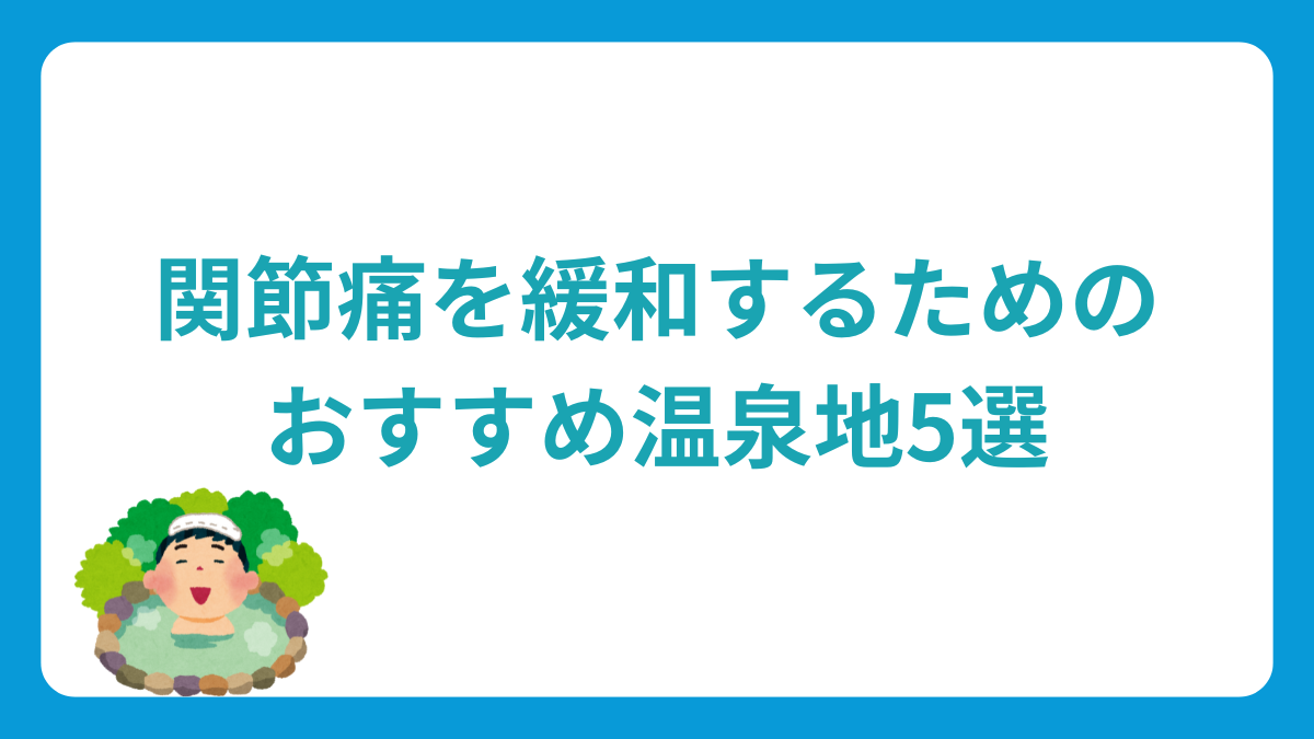 関節痛を緩和するためのおすすめ温泉地5選