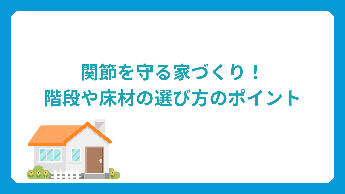 関節を守る家づくり！階段や床材の選び方のポイント