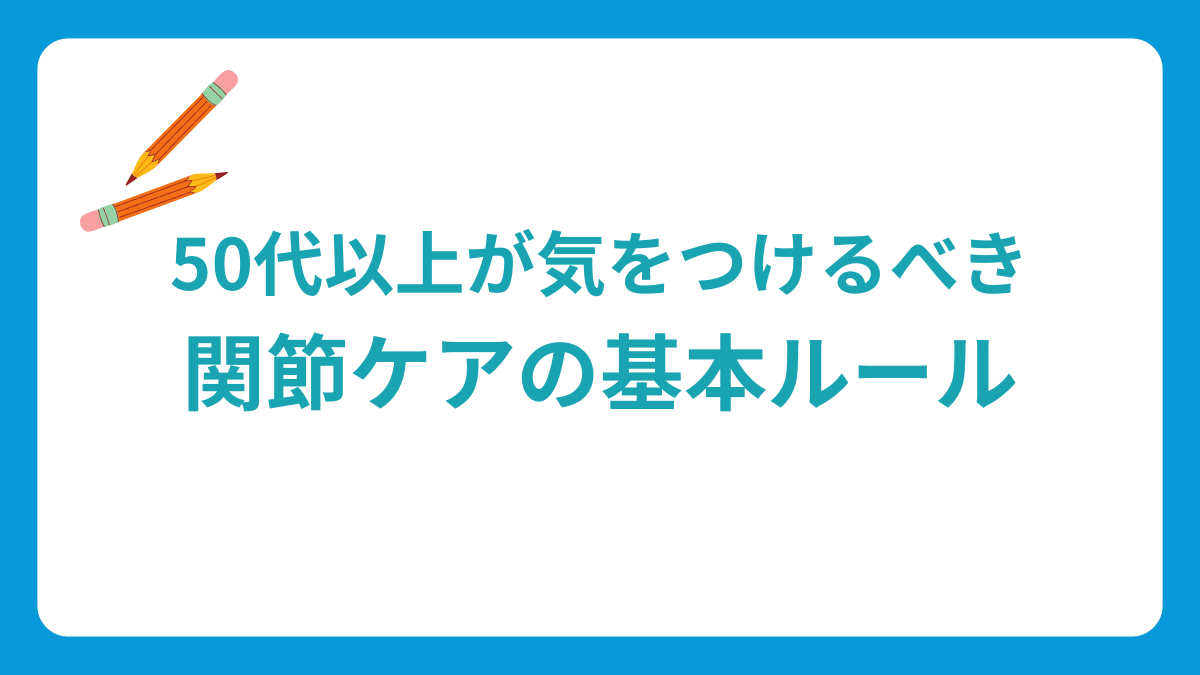 50代以上が気をつけるべき関節ケアの基本ルール