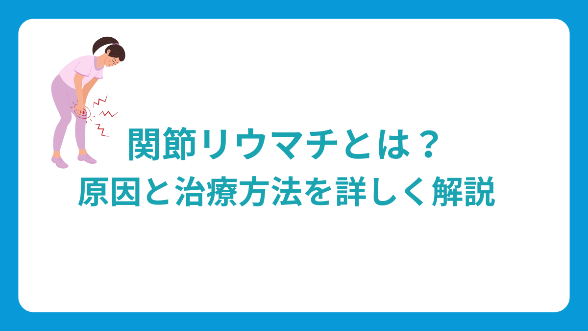 関節リウマチとは？原因と治療方法を詳しく解説