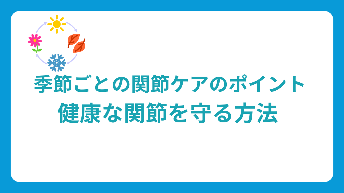 季節ごとの関節ケアのポイント：健康な関節を守る方法