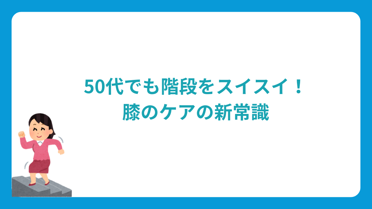 50代でも階段をスイスイ！膝のケアの新常識