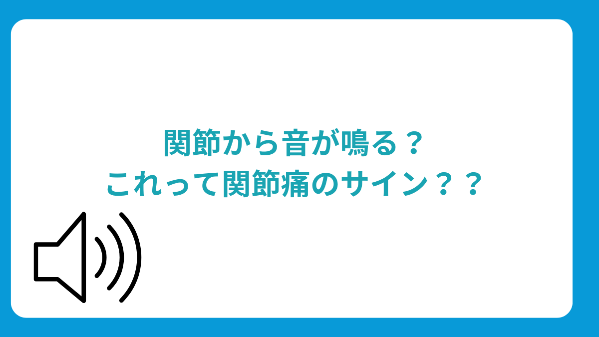 関節から音が鳴る？これって関節痛のサイン？？