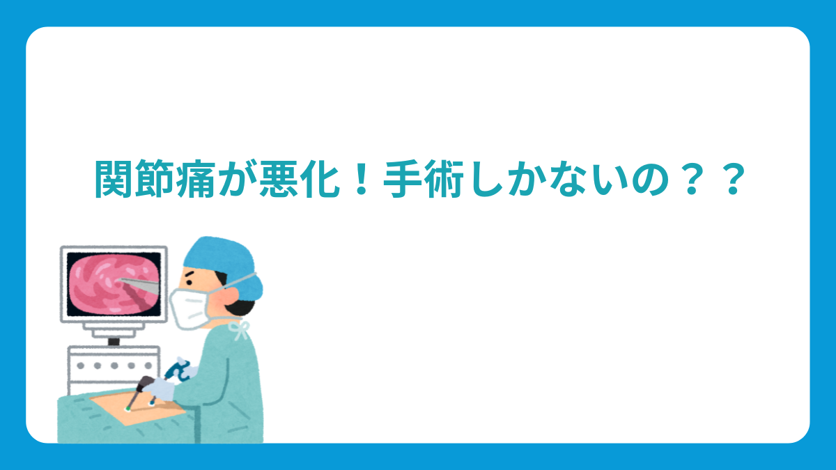 関節痛が悪化！手術しかないの？？