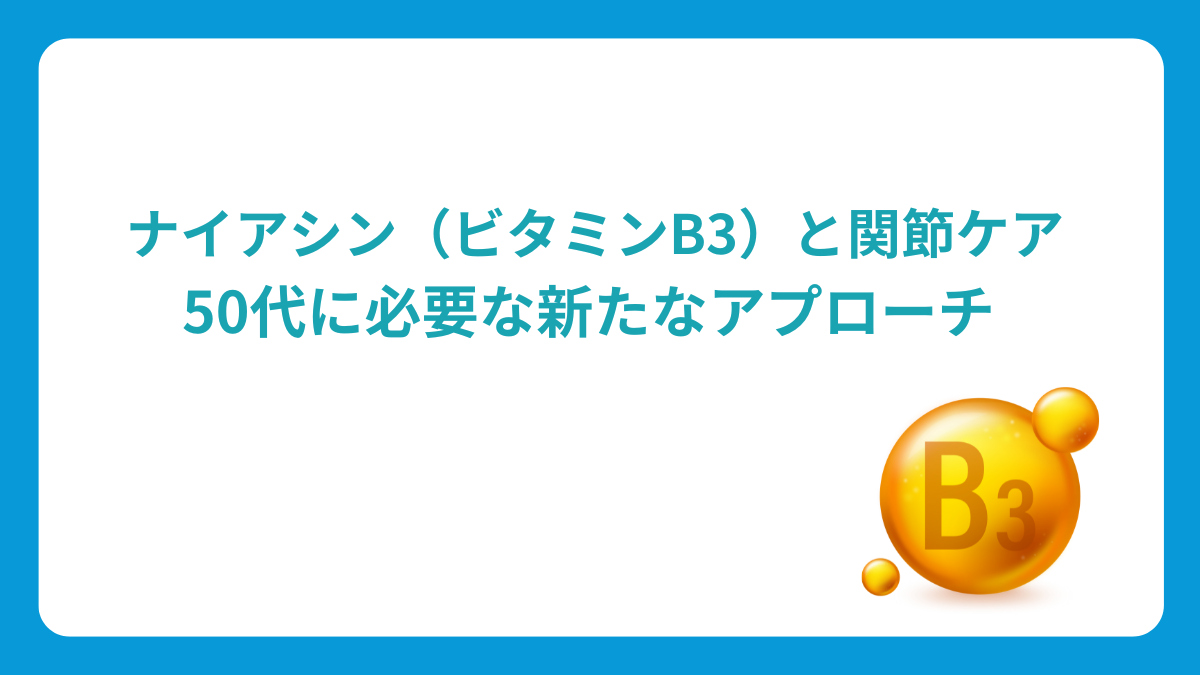 ナイアシン（ビタミンB3）と関節ケア：50代に必要な新たなアプローチ